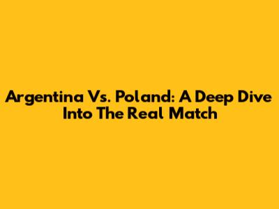 Argentina Vs. Poland: A Deep Dive Into The Real Match