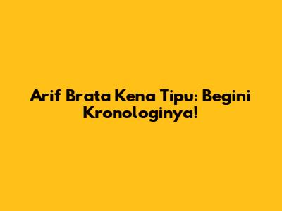 Arif Brata Kena Tipu: Begini Kronologinya!