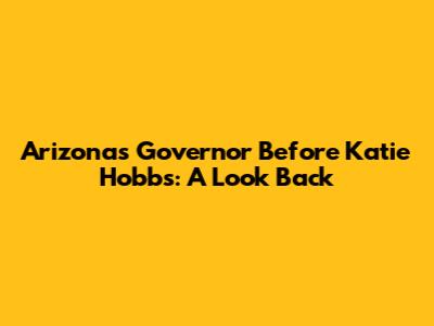 Arizona's Governor Before Katie Hobbs: A Look Back