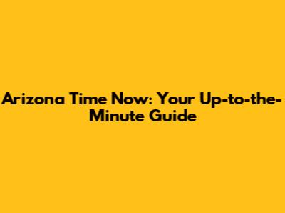 Arizona Time Now: Your Up-to-the-Minute Guide