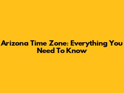 Arizona Time Zone: Everything You Need To Know