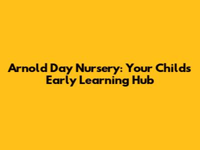 Arnold Day Nursery: Your Child's Early Learning Hub