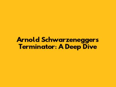 Arnold Schwarzenegger's Terminator: A Deep Dive