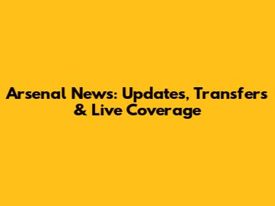 Arsenal News: Updates, Transfers & Live Coverage