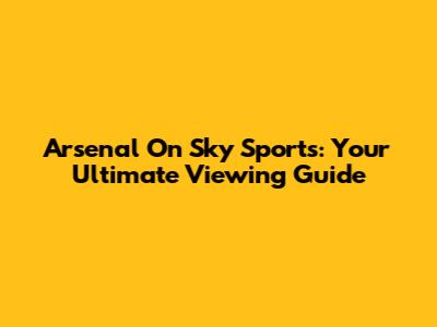 Arsenal On Sky Sports: Your Ultimate Viewing Guide