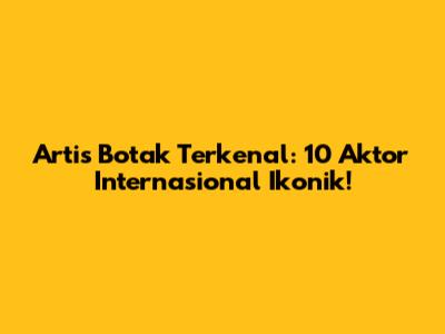 Artis Botak Terkenal: 10 Aktor Internasional Ikonik!