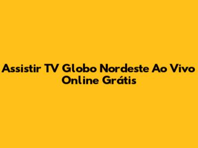 Assistir TV Globo Nordeste Ao Vivo Online Grátis