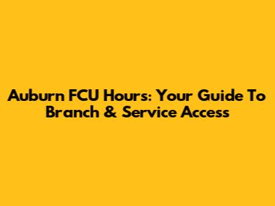 Auburn FCU Hours: Your Guide To Branch & Service Access