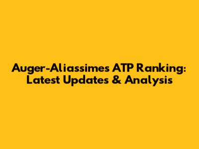 Auger-Aliassime's ATP Ranking: Latest Updates & Analysis