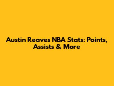 Austin Reaves' NBA Stats: Points, Assists & More