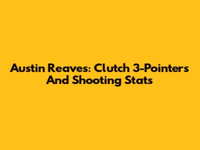 Austin Reaves: Clutch 3-Pointers And Shooting Stats