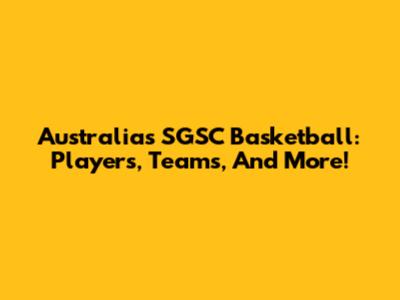 Australia's SGSC Basketball: Players, Teams, And More!