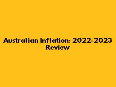 Australian Inflation: 2022-2023 Review