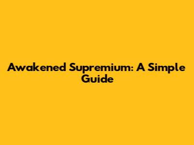 Awakened Supremium: A Simple Guide