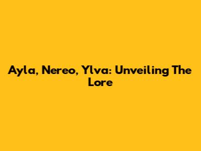 Ayla, Nereo, Ylva: Unveiling The Lore