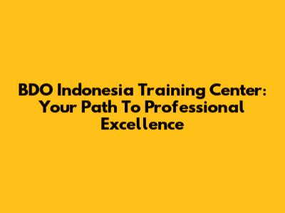 BDO Indonesia Training Center: Your Path To Professional Excellence