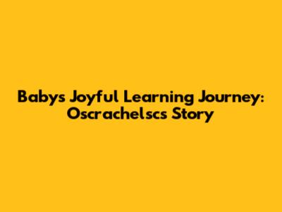 Baby's Joyful Learning Journey: Oscrachelsc's Story