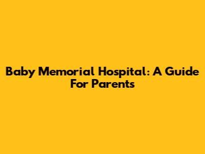 Baby Memorial Hospital: A Guide For Parents