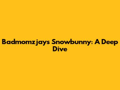 Badmomzjay's Snowbunny: A Deep Dive