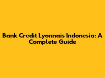 Bank Credit Lyonnais Indonesia: A Complete Guide
