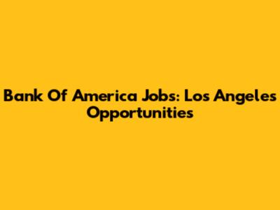 Bank Of America Jobs: Los Angeles Opportunities