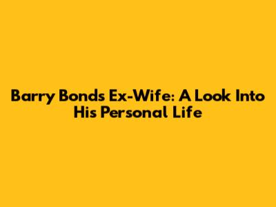 Barry Bonds' Ex-Wife: A Look Into His Personal Life