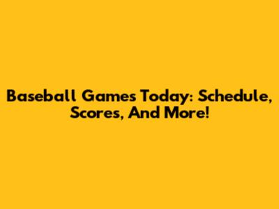 Baseball Games Today: Schedule, Scores, And More!