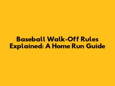 Baseball Walk-Off Rules Explained: A Home Run Guide
