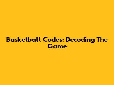 Basketball Codes: Decoding The Game