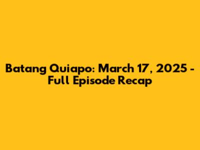 Batang Quiapo: March 17, 2025 - Full Episode Recap