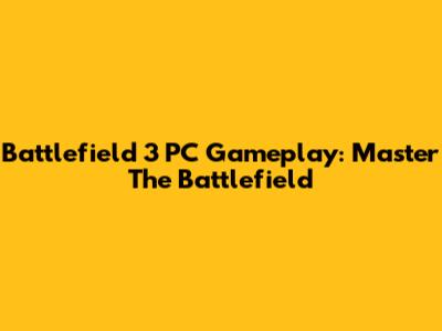 Battlefield 3 PC Gameplay: Master The Battlefield
