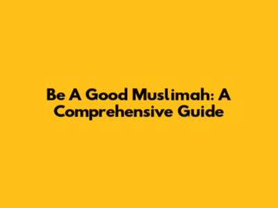 Be A Good Muslimah: A Comprehensive Guide