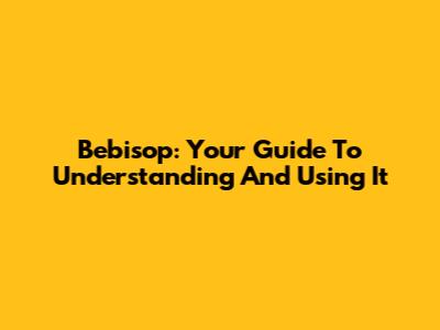 Bebisop: Your Guide To Understanding And Using It