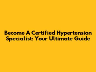 Become A Certified Hypertension Specialist: Your Ultimate Guide