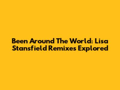 Been Around The World: Lisa Stansfield Remixes Explored