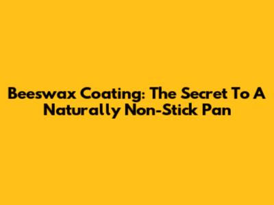Beeswax Coating: The Secret To A Naturally Non-Stick Pan