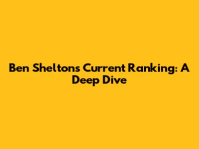 Ben Shelton's Current Ranking: A Deep Dive
