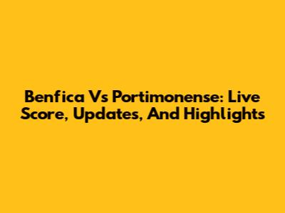 Benfica Vs Portimonense: Live Score, Updates, And Highlights