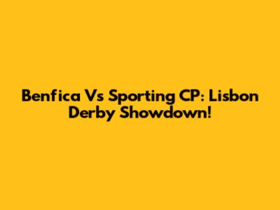 Benfica Vs Sporting CP: Lisbon Derby Showdown!