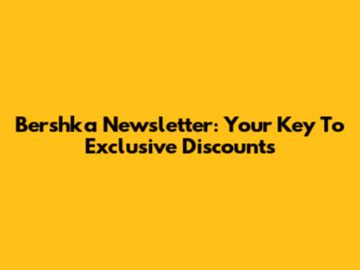 Bershka Newsletter: Your Key To Exclusive Discounts