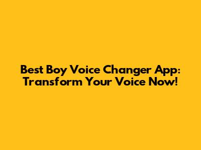 Best Boy Voice Changer App: Transform Your Voice Now!