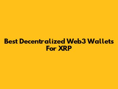 Best Decentralized Web3 Wallets For XRP