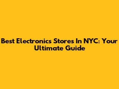 Best Electronics Stores In NYC: Your Ultimate Guide