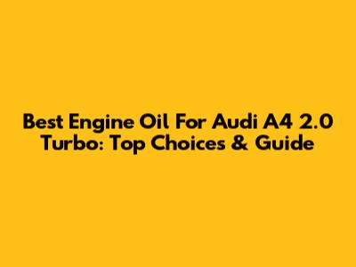 Best Engine Oil For Audi A4 2.0 Turbo: Top Choices & Guide