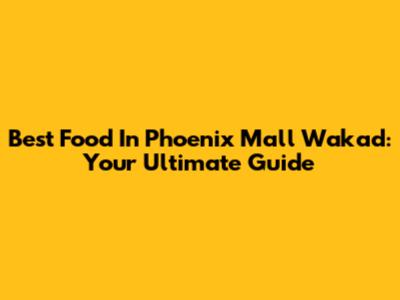 Best Food In Phoenix Mall Wakad: Your Ultimate Guide