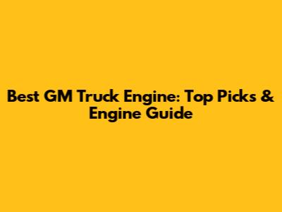 Best GM Truck Engine: Top Picks & Engine Guide