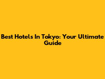 Best Hotels In Tokyo: Your Ultimate Guide