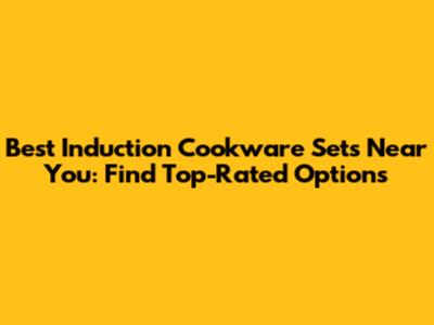 Best Induction Cookware Sets Near You: Find Top-Rated Options