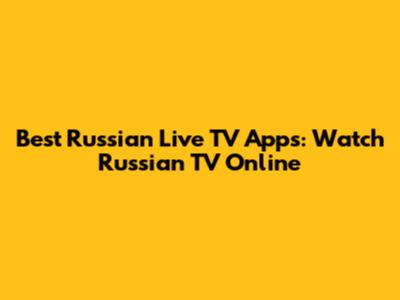 Best Russian Live TV Apps: Watch Russian TV Online