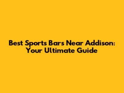 Best Sports Bars Near Addison: Your Ultimate Guide